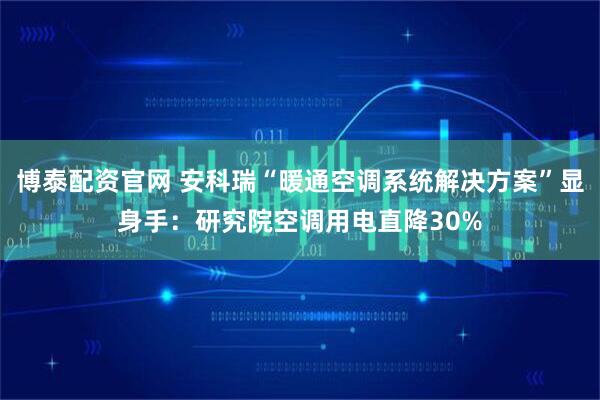 博泰配资官网 安科瑞“暖通空调系统解决方案”显身手：研究院空调用电直降30%