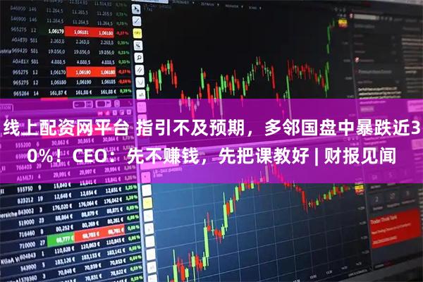 线上配资网平台 指引不及预期，多邻国盘中暴跌近30%！CEO：先不赚钱，先把课教好 | 财报见闻