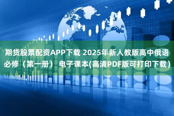 期货股票配资APP下载 2025年新人教版高中俄语必修（第一册） 电子课本(高清PDF版可打印下载）