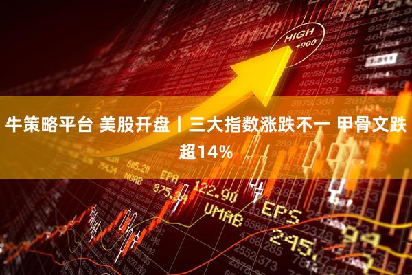 牛策略平台 美股开盘丨三大指数涨跌不一 甲骨文跌超14%