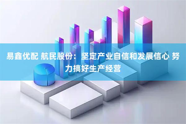 易鑫优配 航民股份：坚定产业自信和发展信心 努力搞好生产经营