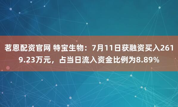 茗恩配资官网 特宝生物：7月11日获融资买入2619.23万元，占当日流入资金比例为8.89%