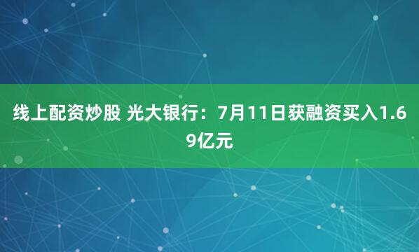 线上配资炒股 光大银行:7月11日获融资买入1.69亿元
