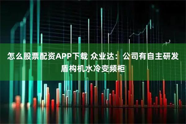 怎么股票配资APP下载 众业达:公司有自主研发盾构机水冷变频柜