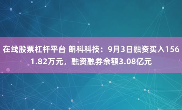 在线股票杠杆平台 朗科科技：9月3日融资买入1561.82万元，融资融券余额3.08亿元