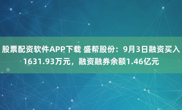 股票配资软件APP下载 盛帮股份：9月3日融资买入1631.93万元，融资融券余额1.46亿元