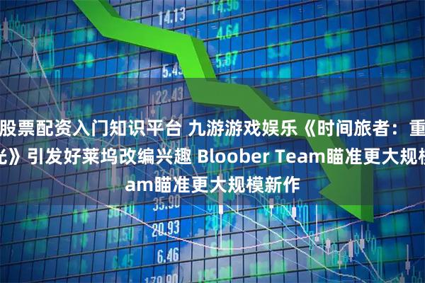 股票配资入门知识平台 九游游戏娱乐《时间旅者：重生曙光》引发好莱坞改编兴趣 Bloober Team瞄准更大规模新作