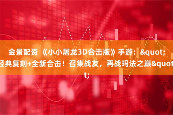 金景配资 《小小屠龙3D合击版》手游:"经典复刻+全新合击!召集战友,再战玛法之巅"