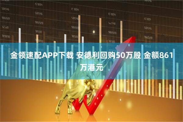 金领速配APP下载 安德利回购50万股 金额861万港元