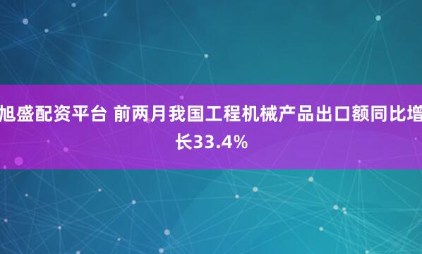 旭盛配资平台 前两月我国工程机械产品出口额同比增长33.4%
